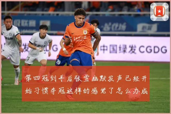 第四冠到手后张雪幽默发声已经开始习惯夺冠这样的感觉了怎么办成长观察