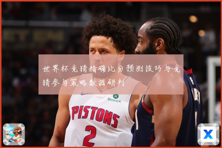 世界杯竞猜精确比分预测技巧与竞猜参与策略数据研判