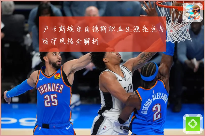 卢卡斯埃尔南德斯职业生涯亮点与防守风格全解析