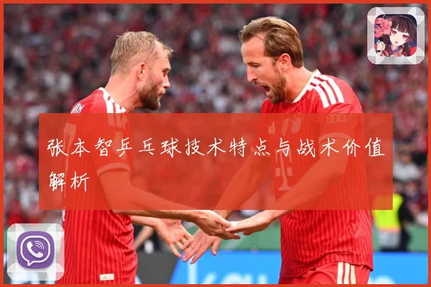 张本智乒乓球技术特点与战术价值解析