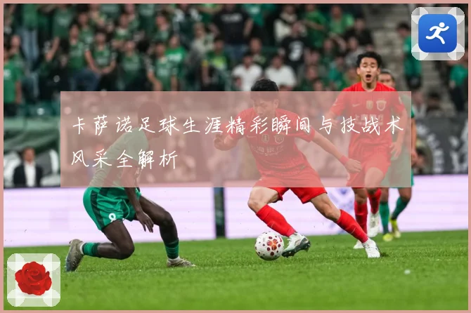 卡萨诺足球生涯精彩瞬间与技战术风采全解析