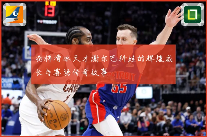 花样滑冰天才谢尔巴科娃的辉煌成长与赛场传奇故事