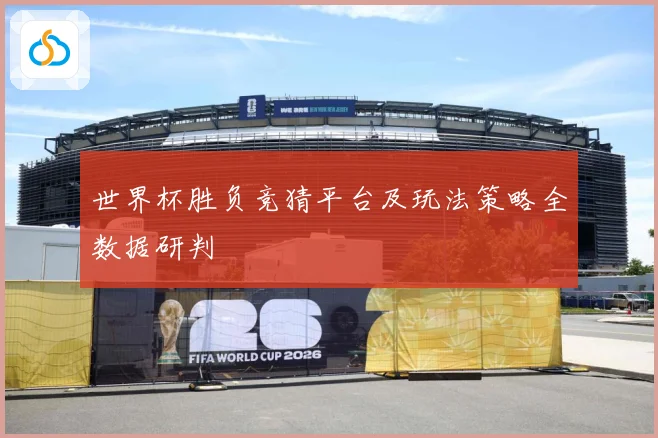 世界杯胜负竞猜平台及玩法策略全数据研判