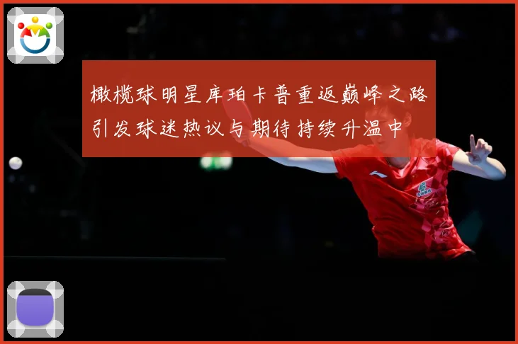 橄榄球明星库珀卡普重返巅峰之路引发球迷热议与期待持续升温中