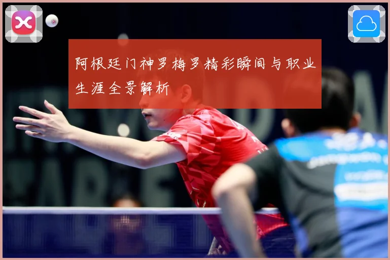 阿根廷门神罗梅罗精彩瞬间与职业生涯全景解析