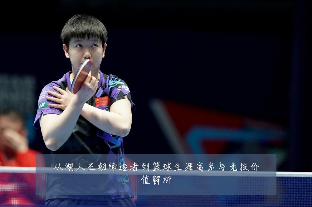 从湖人王朝缔造者到篮球生涯高光与竞技价值解析