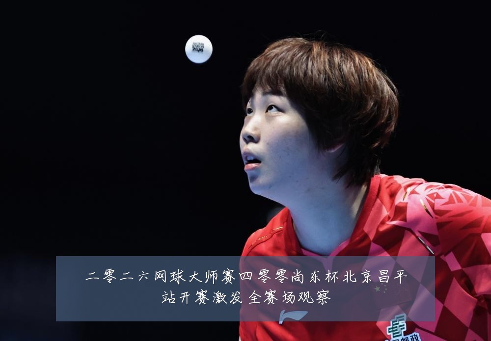 二零二六网球大师赛四零零尚东杯北京昌平站开赛激发全赛场观察