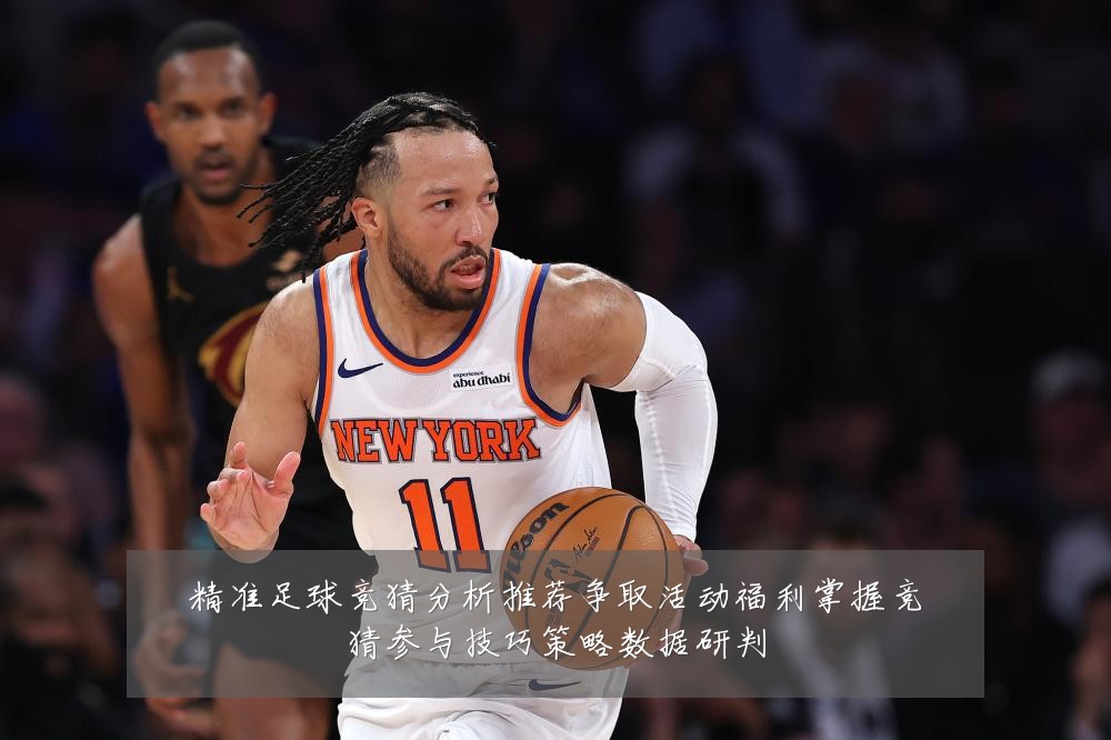 精准足球竞猜分析推荐争取活动福利掌握竞猜参与技巧策略数据研判