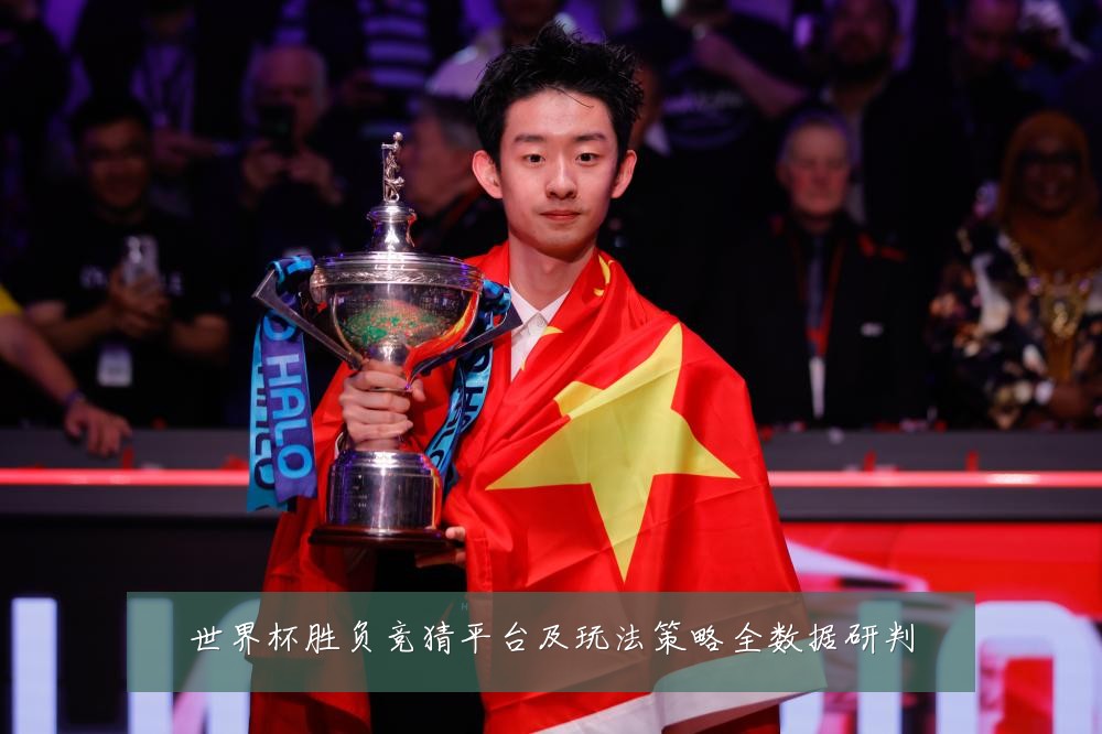 世界杯胜负竞猜平台及玩法策略全数据研判
