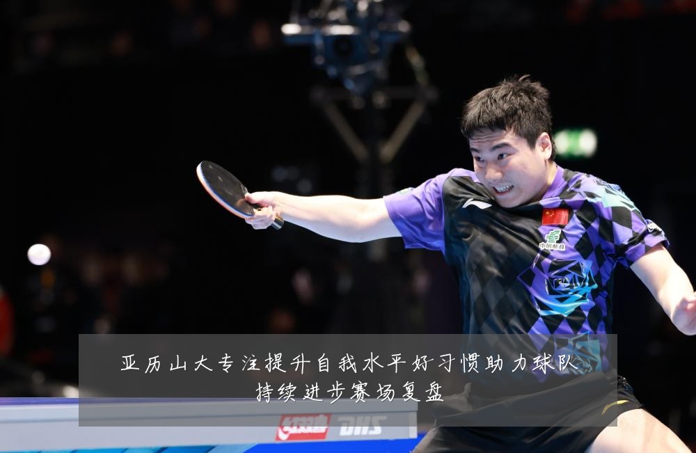 亚历山大专注提升自我水平好习惯助力球队持续进步赛场复盘