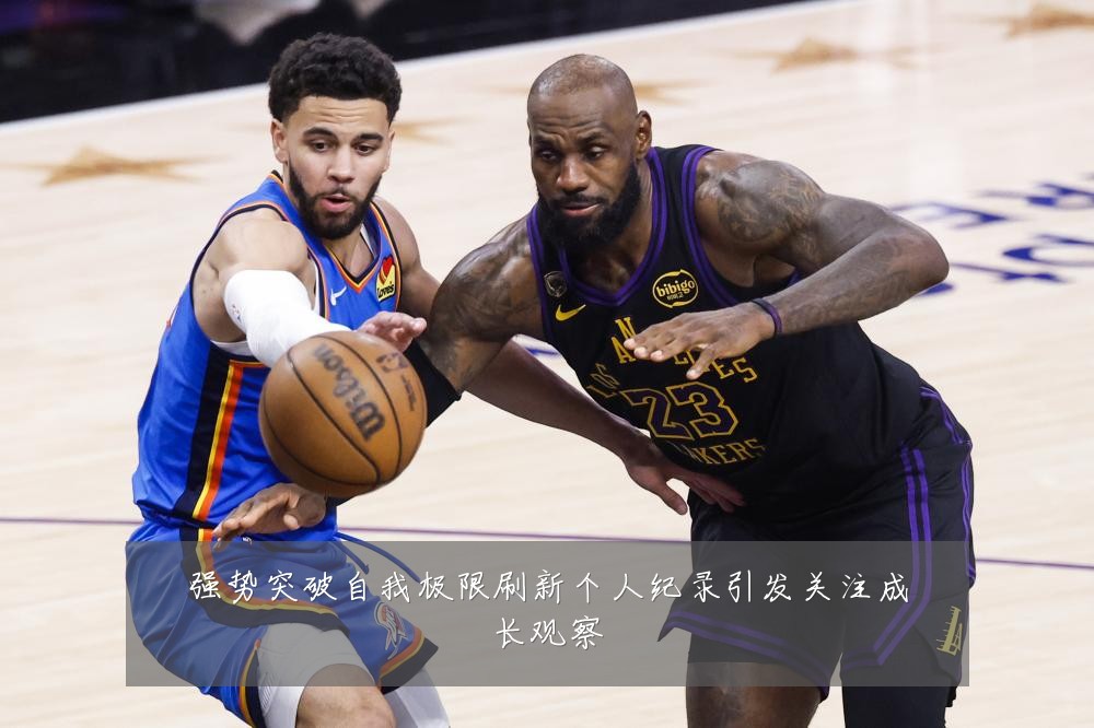 强势突破自我极限刷新个人纪录引发关注成长观察