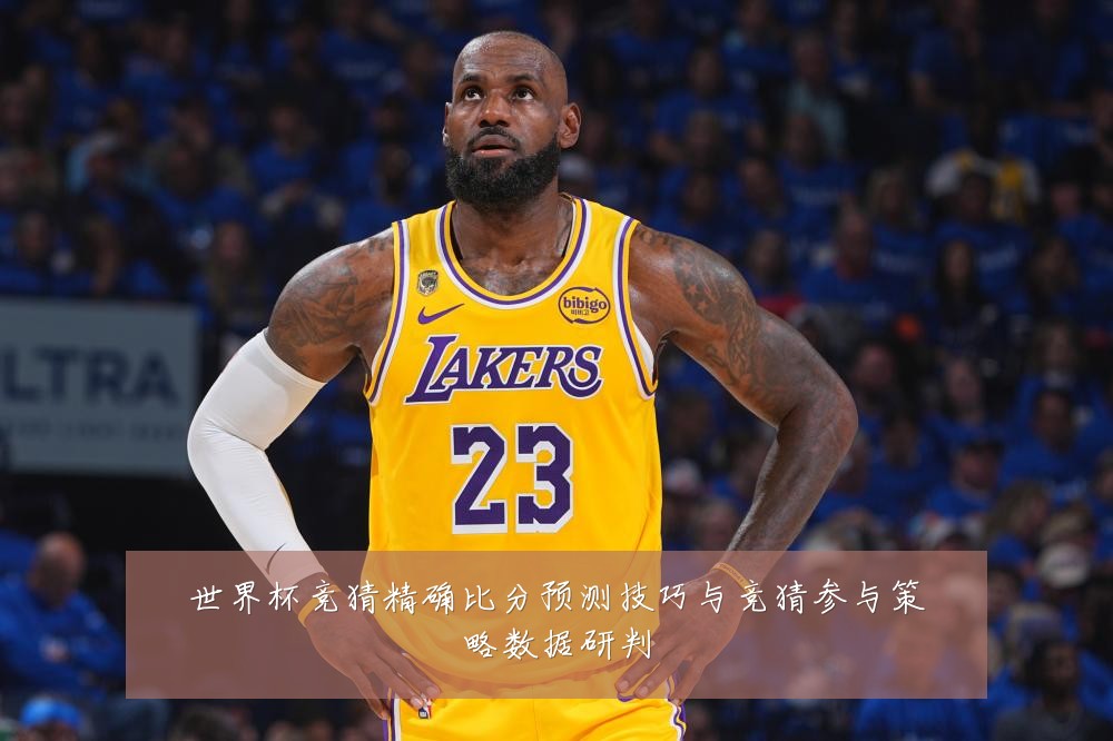 世界杯竞猜精确比分预测技巧与竞猜参与策略数据研判